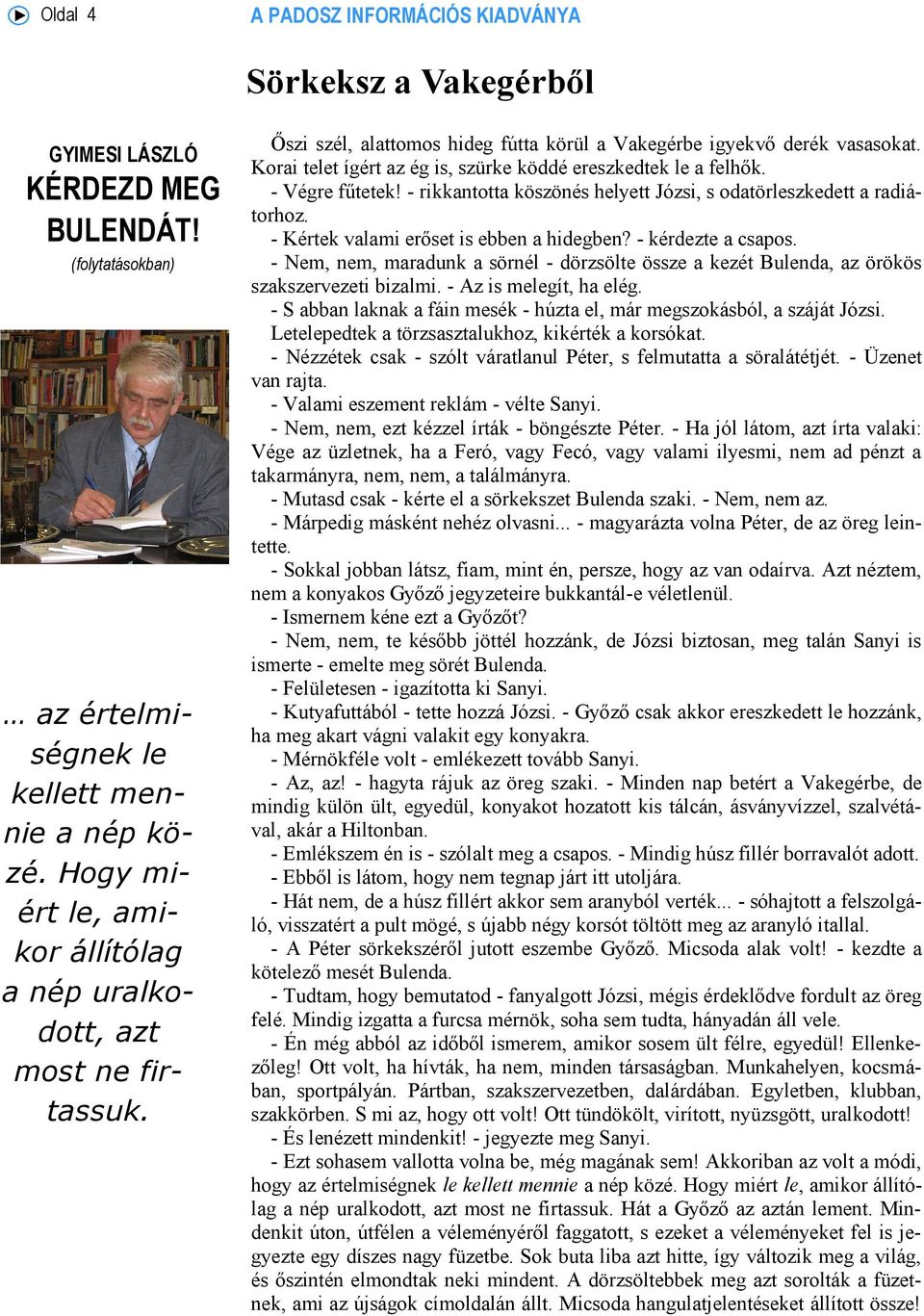 Korai telet ígért az ég is, szürke köddé ereszkedtek le a felhők. - Végre fűtetek! - rikkantotta köszönés helyett Józsi, s odatörleszkedett a radiátorhoz. - Kértek valami erőset is ebben a hidegben?