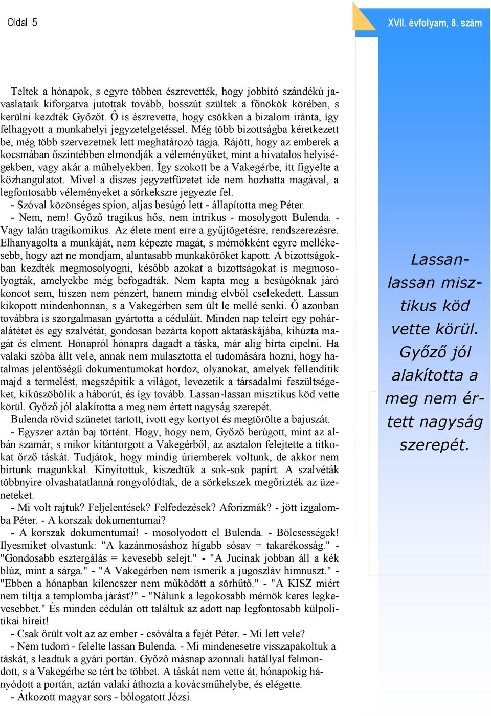 Rájött, hogy az emberek a kocsmában őszintébben elmondják a véleményüket, mint a hivatalos helyiségekben, vagy akár a műhelyekben. Így szokott be a Vakegérbe, itt figyelte a közhangulatot.