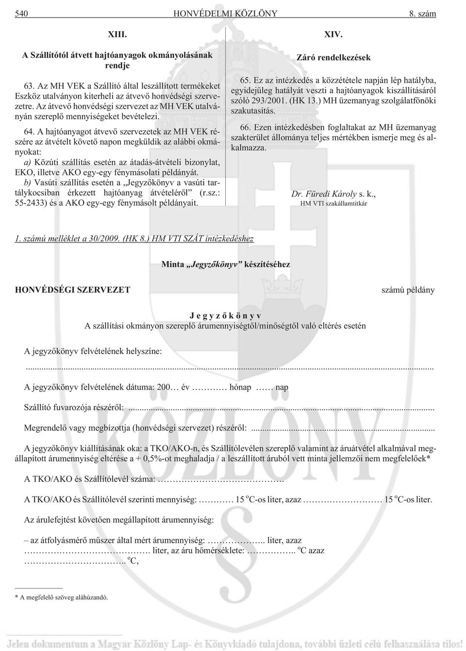 64. A hajtóanyagot átvevõ szervezetek az MH VEK részére az átvételt követõ napon megküldik az alábbi okmányokat: a) Közúti szállítás esetén az átadás-átvételi bizonylat, EKO, illetve AKO egy-egy