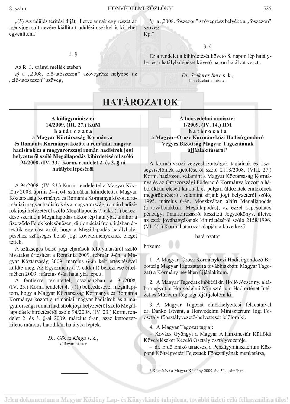 napon lép hatályba, és a hatálybalépését követõ napon hatályát veszti. Dr. Szekeres Imre s. k., honvédelmi miniszter HATÁROZATOK A külügyminiszter 14/2009. (III. 27.