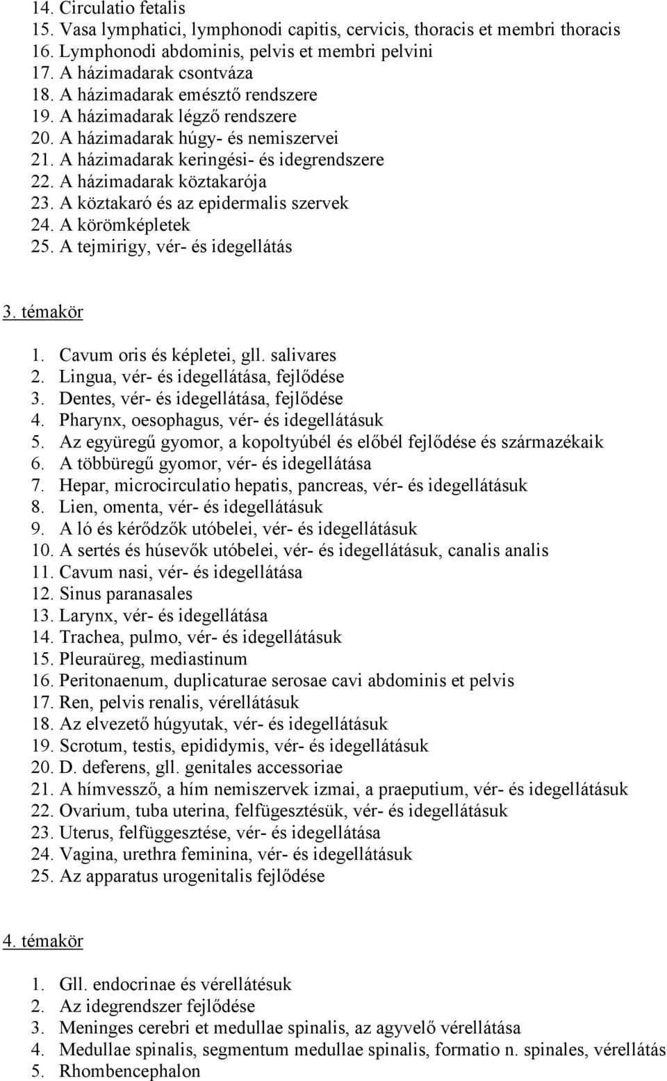 A köztakaró és az epidermalis szervek 24. A körömképletek 25. A tejmirigy, vér- és idegellátás 3. témakör 1. Cavum oris és képletei, gll. salivares 2. Lingua, vér- és idegellátása, fejlődése 3.