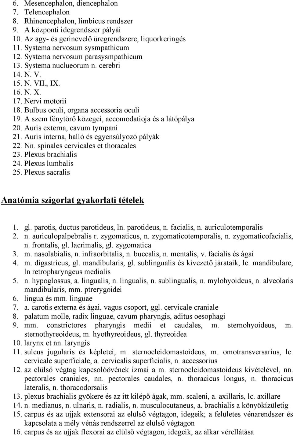 Bulbus oculi, organa accessoria oculi 19. A szem fénytörő közegei, accomodatioja és a látópálya 20. Auris externa, cavum tympani 21. Auris interna, halló és egyensúlyozó pályák 22. Nn.