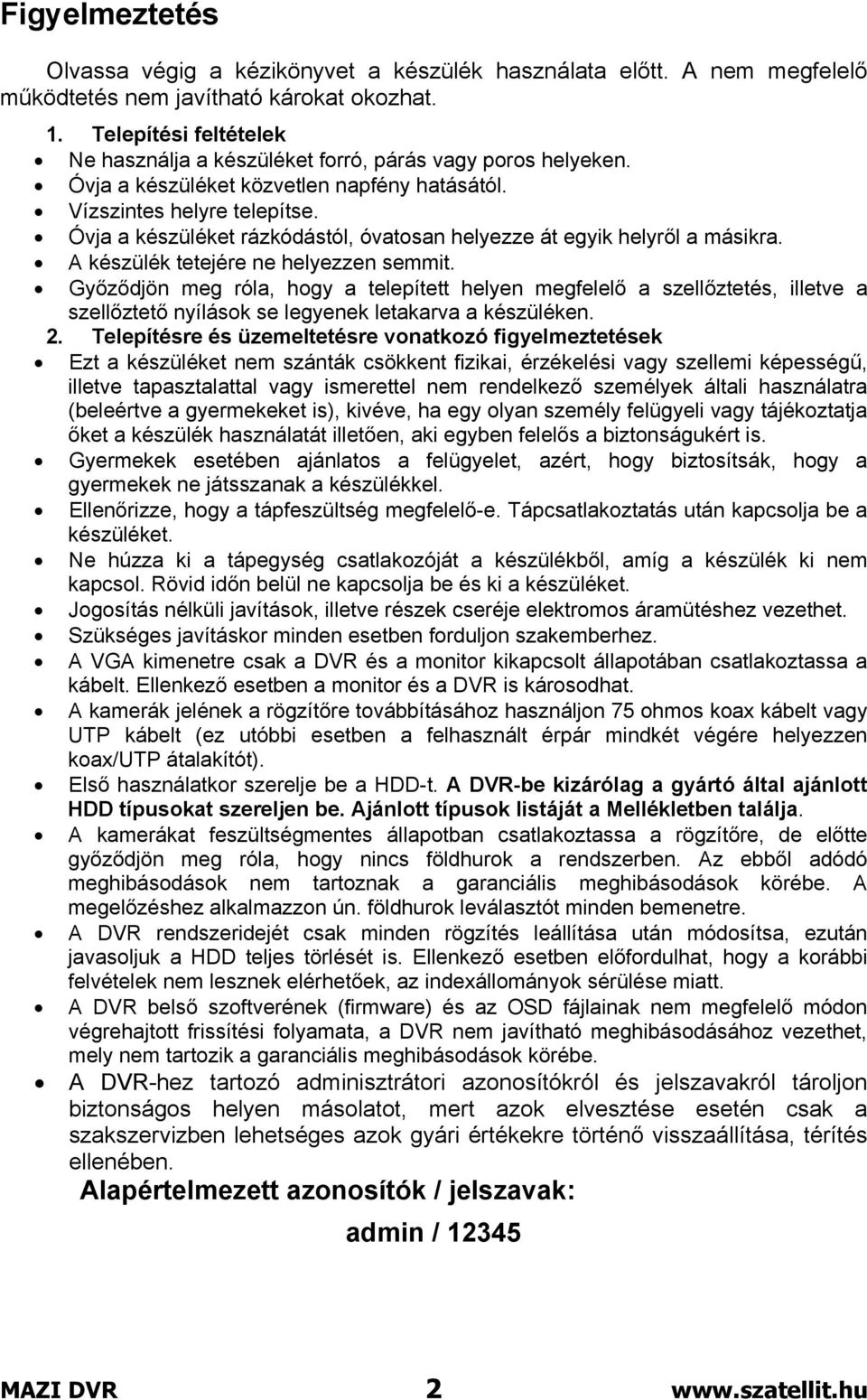 Óvja a készüléket rázkódástól, óvatosan helyezze át egyik helyről a másikra. A készülék tetejére ne helyezzen semmit.