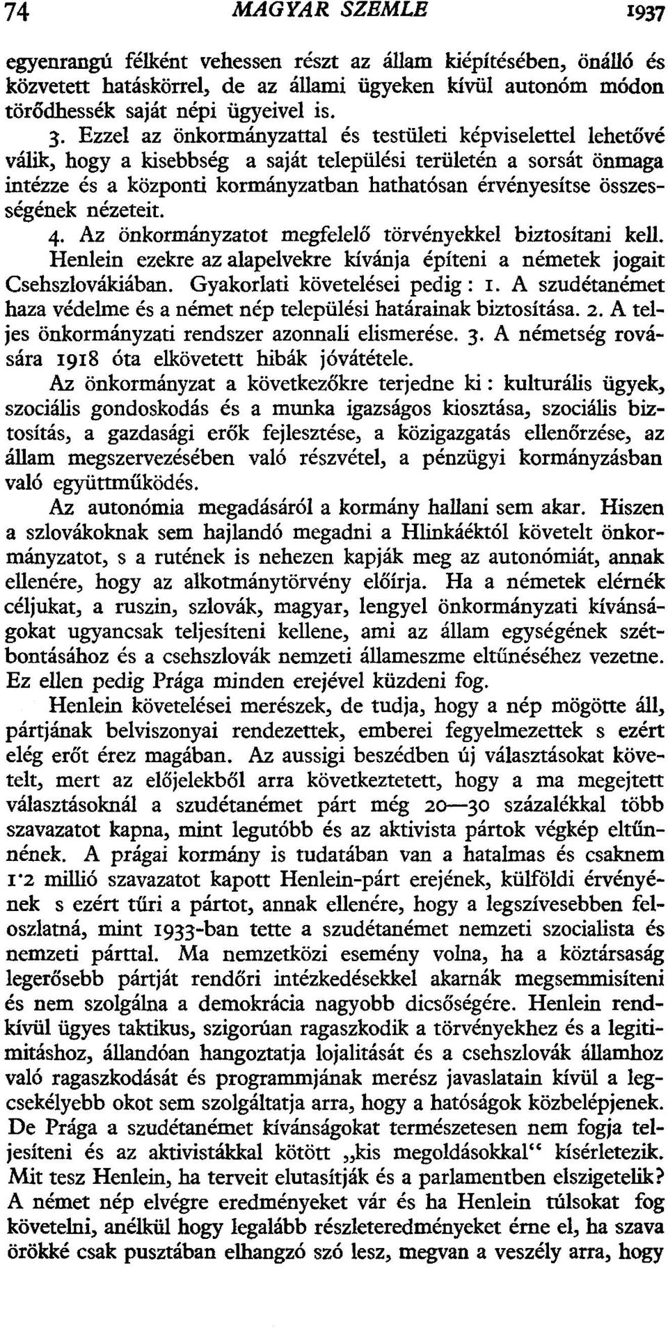 összességének nézeteit. 4. Az önkormányzatot megfelelő törvényekkel biztosítani kell. Henlein ezekre az alapelvekre kívánja építeni a németek jogait Csehszlovákiában. Gyakorlati követelései pedig: 1.