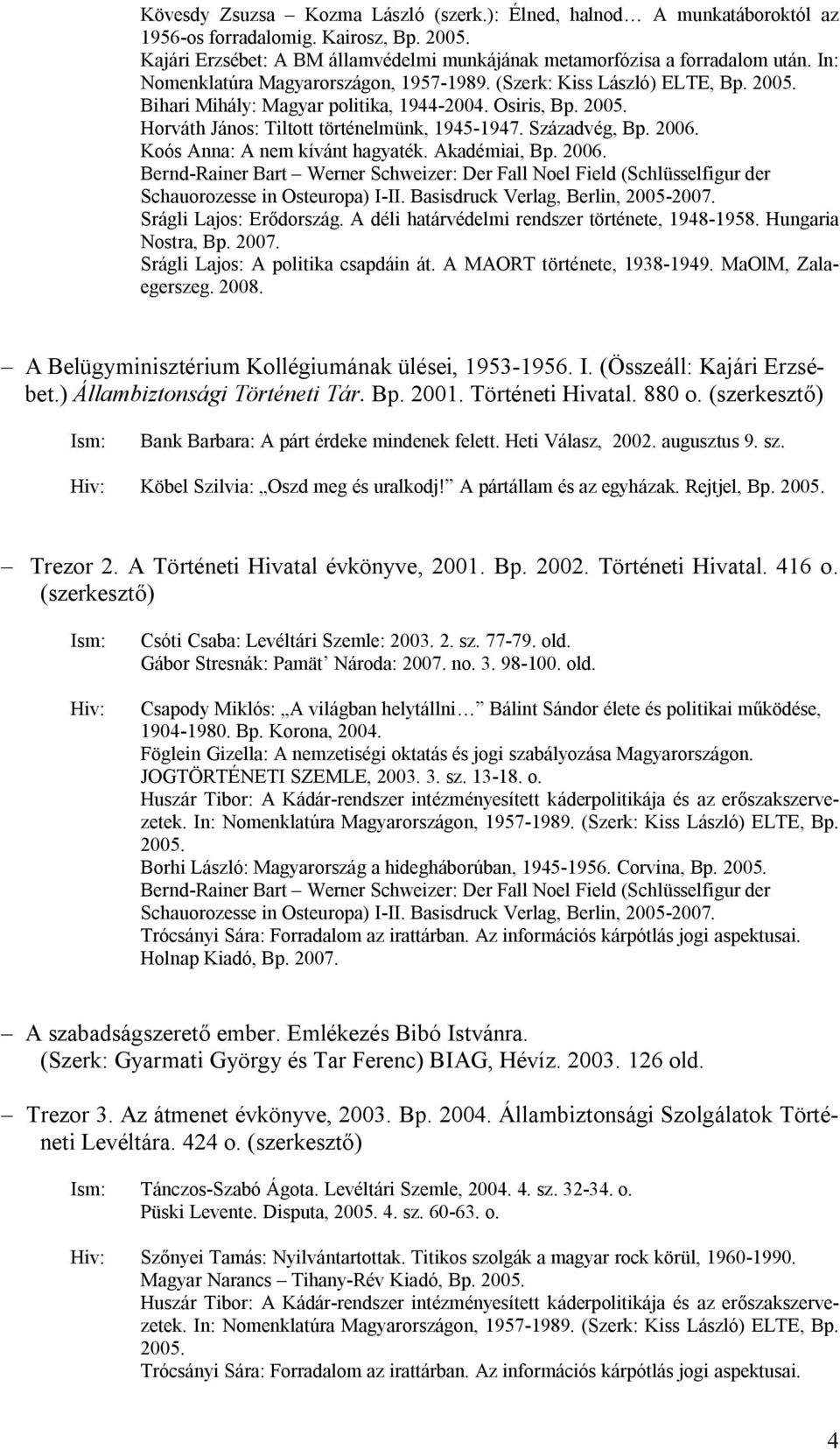 Századvég, Bp. 2006. Koós Anna: A nem kívánt hagyaték. Akadémiai, Bp. 2006. Bernd-Rainer Bart Werner Schweizer: Der Fall Noel Field (Schlüsselfigur der Schauorozesse in Osteuropa) I-II.
