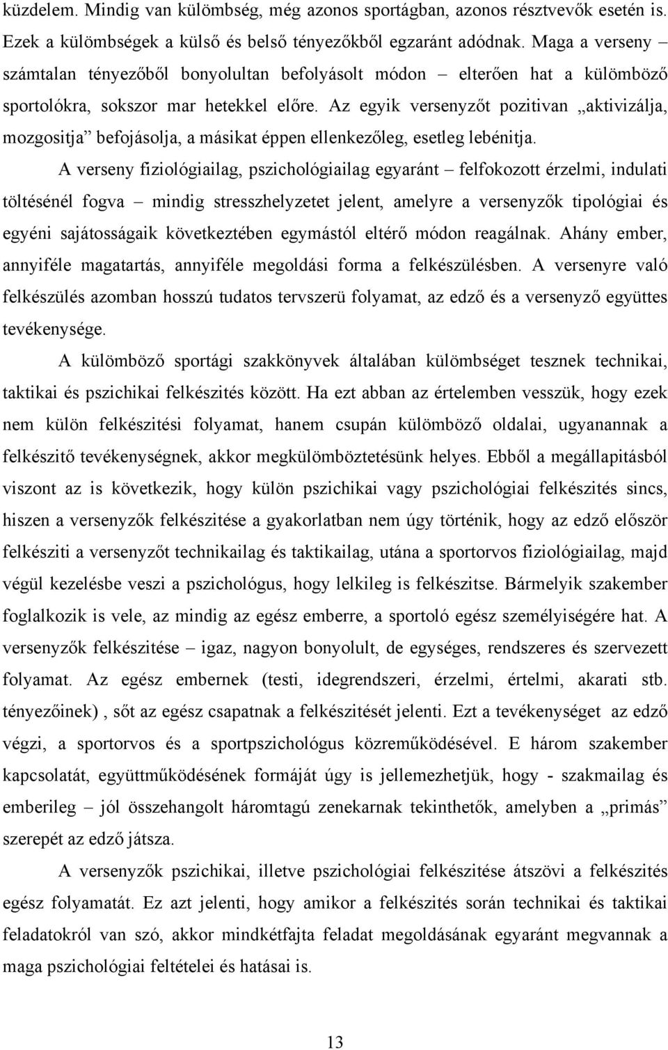 Az egyik versenyzőt pozitivan aktivizálja, mozgositja befojásolja, a másikat éppen ellenkezőleg, esetleg lebénitja.