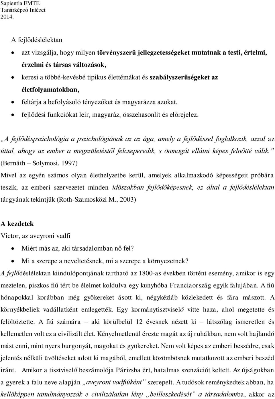 A fejlődéspszichológia a pszichológiának az az ága, amely a fejlődéssel foglalkozik, azzal az úttal, ahogy az ember a megszületéstől felcseperedik, s önmagát ellátni képes felnőtté válik.