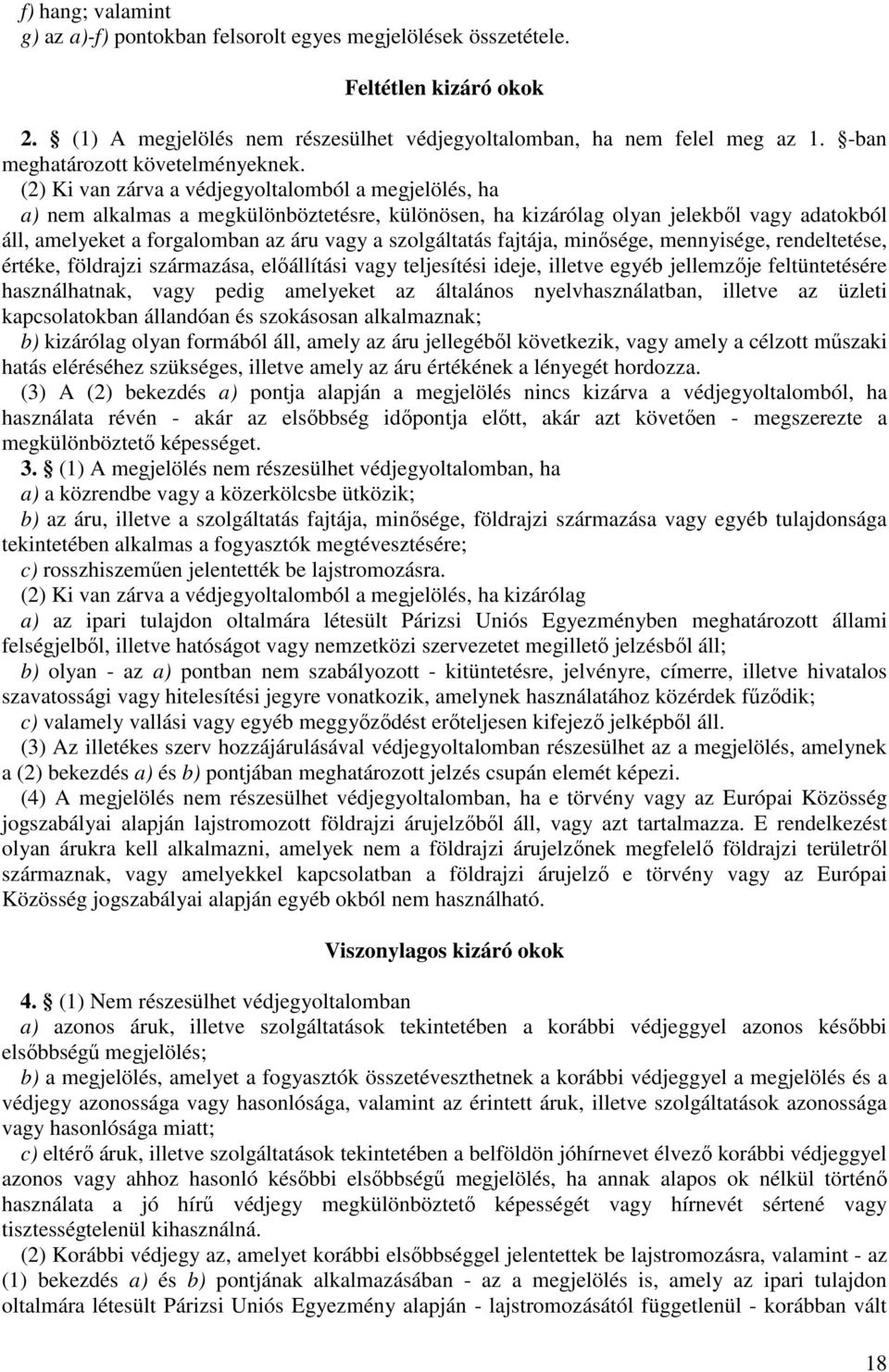 (2) Ki van zárva a védjegyoltalomból a megjelölés, ha a) nem alkalmas a megkülönböztetésre, különösen, ha kizárólag olyan jelekbıl vagy adatokból áll, amelyeket a forgalomban az áru vagy a