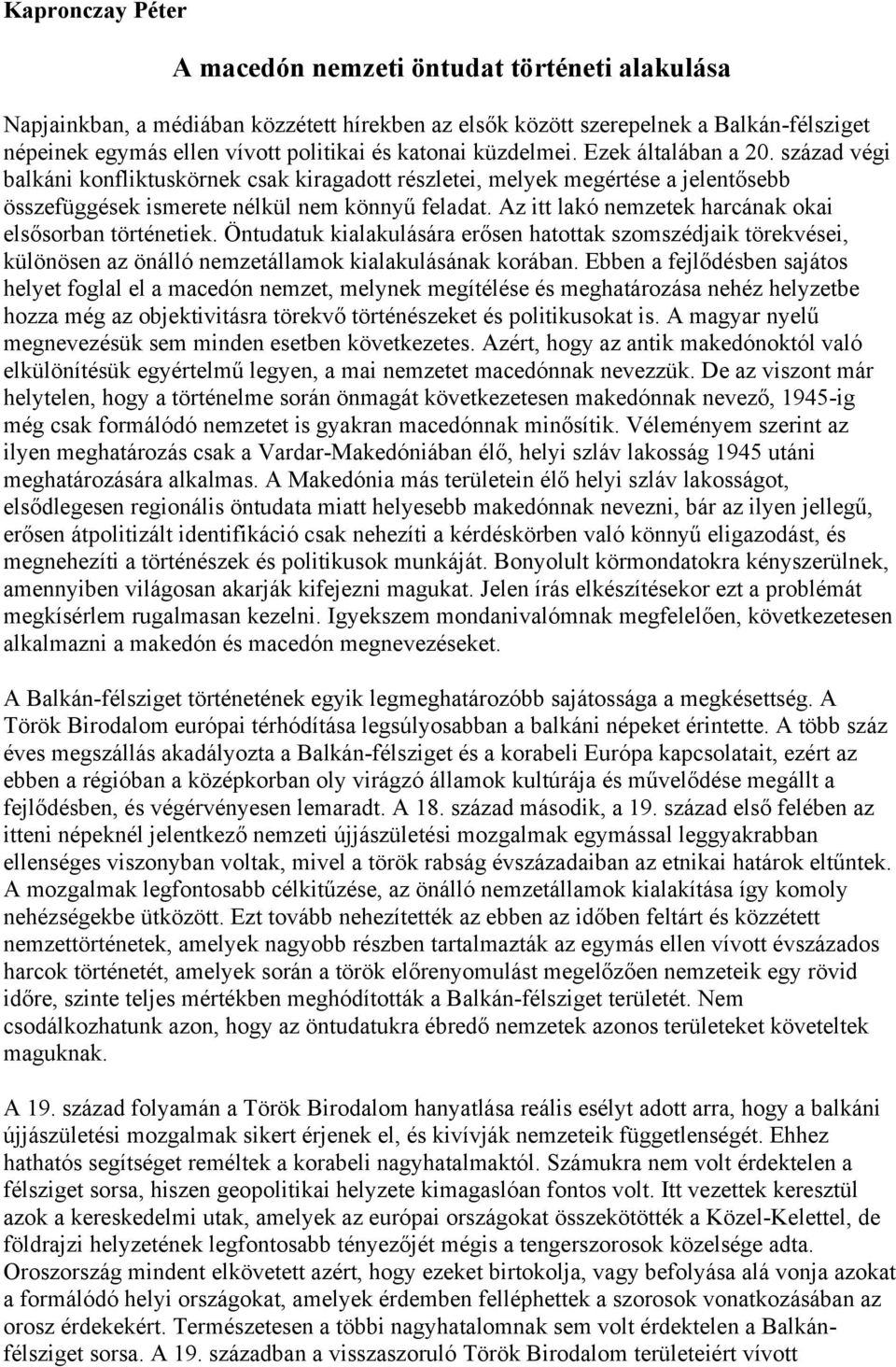 Az itt lakó nemzetek harcának okai elsősorban történetiek. Öntudatuk kialakulására erősen hatottak szomszédjaik törekvései, különösen az önálló nemzetállamok kialakulásának korában.