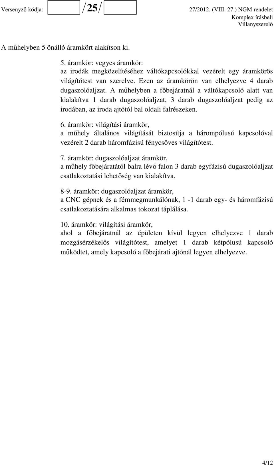 A műhelyben a főbejáratnál a váltókapcsoló alatt van kialakítva 1 darab dugaszolóaljzat, 3 darab dugaszolóaljzat pedig az irodában, az iroda ajtótól bal oldali falrészeken. 6.