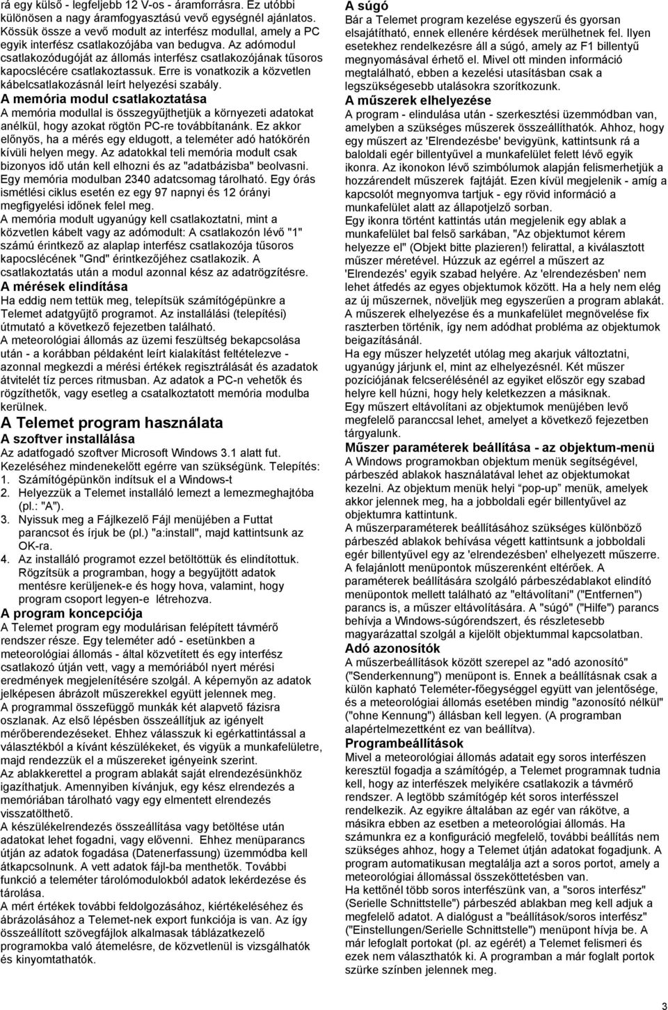 Az adómodul csatlakozódugóját az állomás interfész csatlakozójának tűsoros kapocslécére csatlakoztassuk. Erre is vonatkozik a közvetlen kábelcsatlakozásnál leírt helyezési szabály.