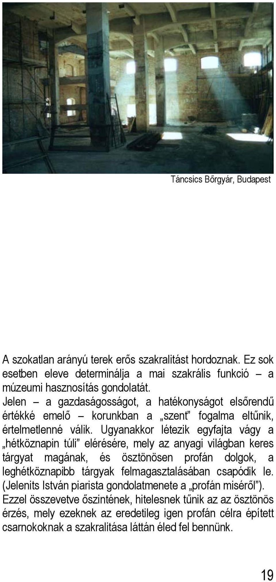 Ugyanakkor létezik egyfajta vágy a hétköznapin túli elérésére, mely az anyagi világban keres tárgyat magának, és ösztönösen profán dolgok, a leghétköznapibb tárgyak
