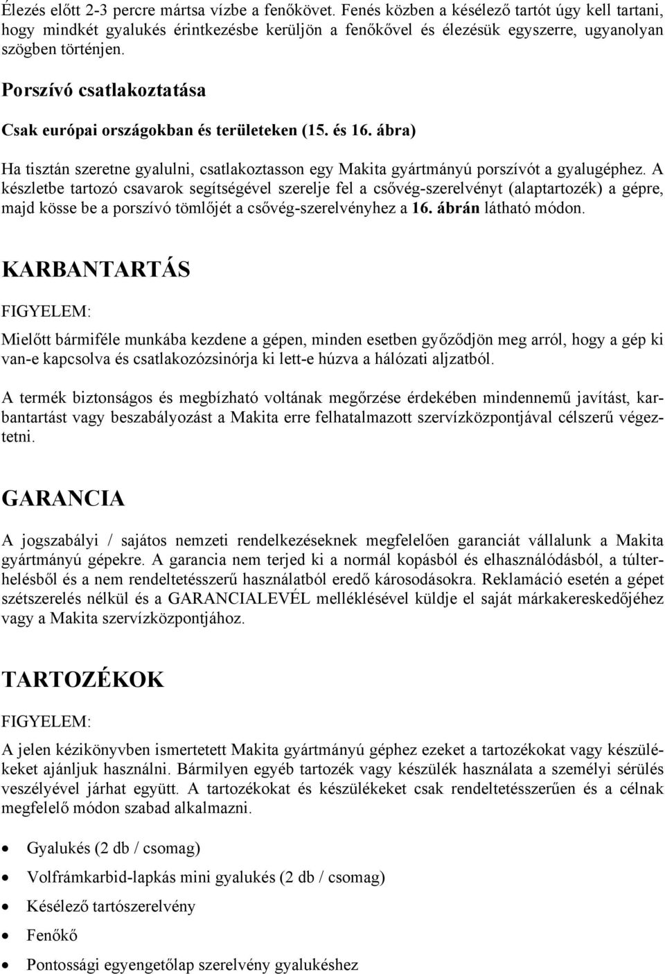 Porszívó csatlakoztatása Csak európai országokban és területeken (15. és 16. ábra) Ha tisztán szeretne gyalulni, csatlakoztasson egy Makita gyártmányú porszívót a gyalugéphez.