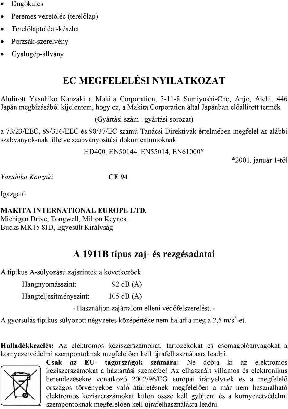 Direktívák értelmében megfelel az alábbi szabványok-nak, illetve szabványosítási dokumentumoknak: Yasuhiko Kanzaki CE 94 Igazgató HD400, EN50144, EN55014, EN61000* MAKITA INTERNATIONAL EUROPE LTD.