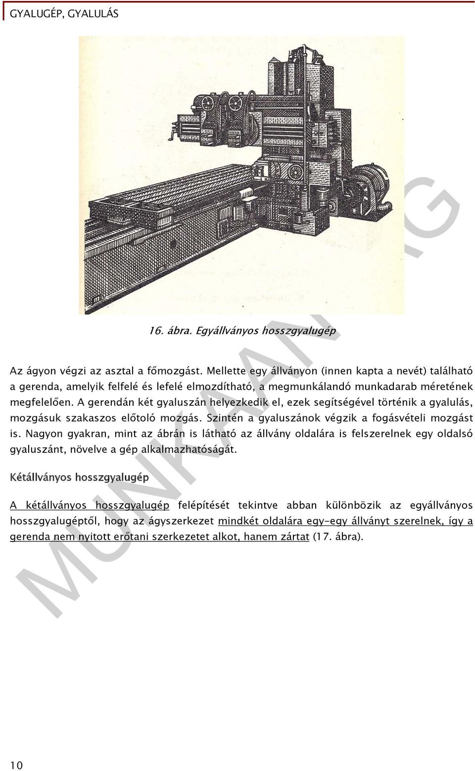 A gerendán két gyaluszán helyezkedik el, ezek segítségével történik a gyalulás, mozgásuk szakaszos előtoló mozgás. Szintén a gyaluszánok végzik a fogásvételi mozgást is.