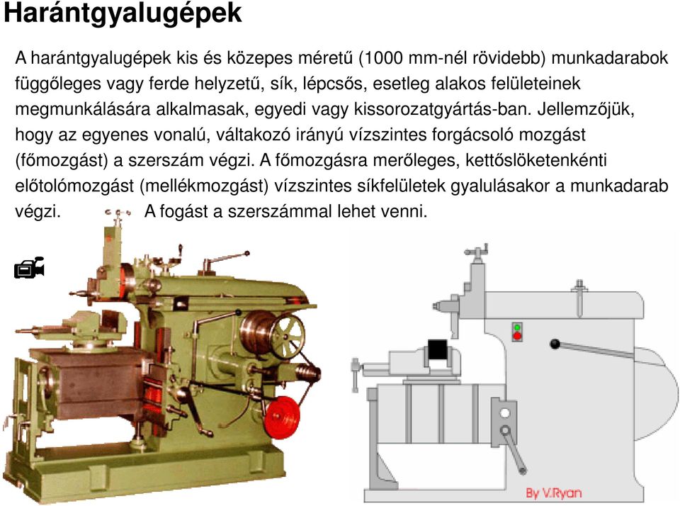 Jellemzıjük, hogy az egyenes vonalú, váltakozó irányú vízszintes forgácsoló mozgást (fımozgást) a szerszám végzi.