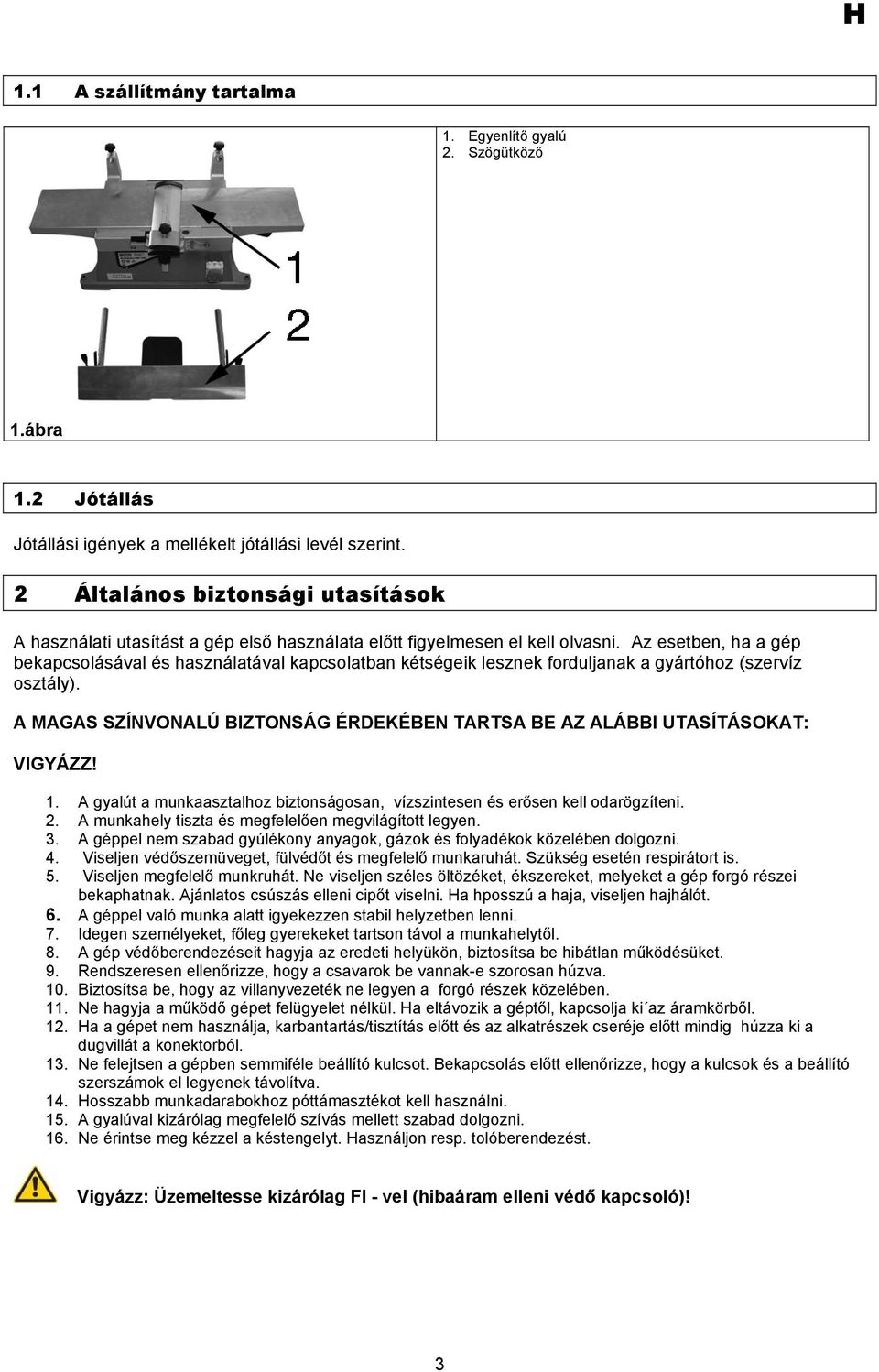 Az esetben, ha a gép bekapcsolásával és használatával kapcsolatban kétségeik lesznek forduljanak a gyártóhoz (szervíz osztály).