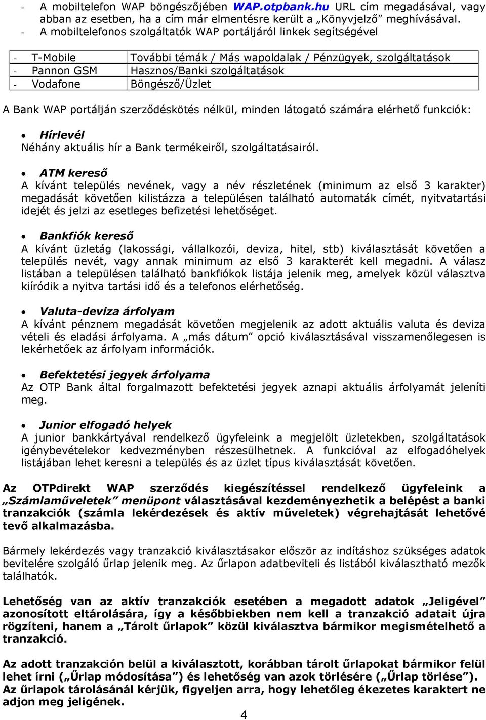 Böngésző/Üzlet A Bank WAP portálján szerződéskötés nélkül, minden látogató számára elérhető funkciók: Hírlevél Néhány aktuális hír a Bank termékeiről, szolgáltatásairól.