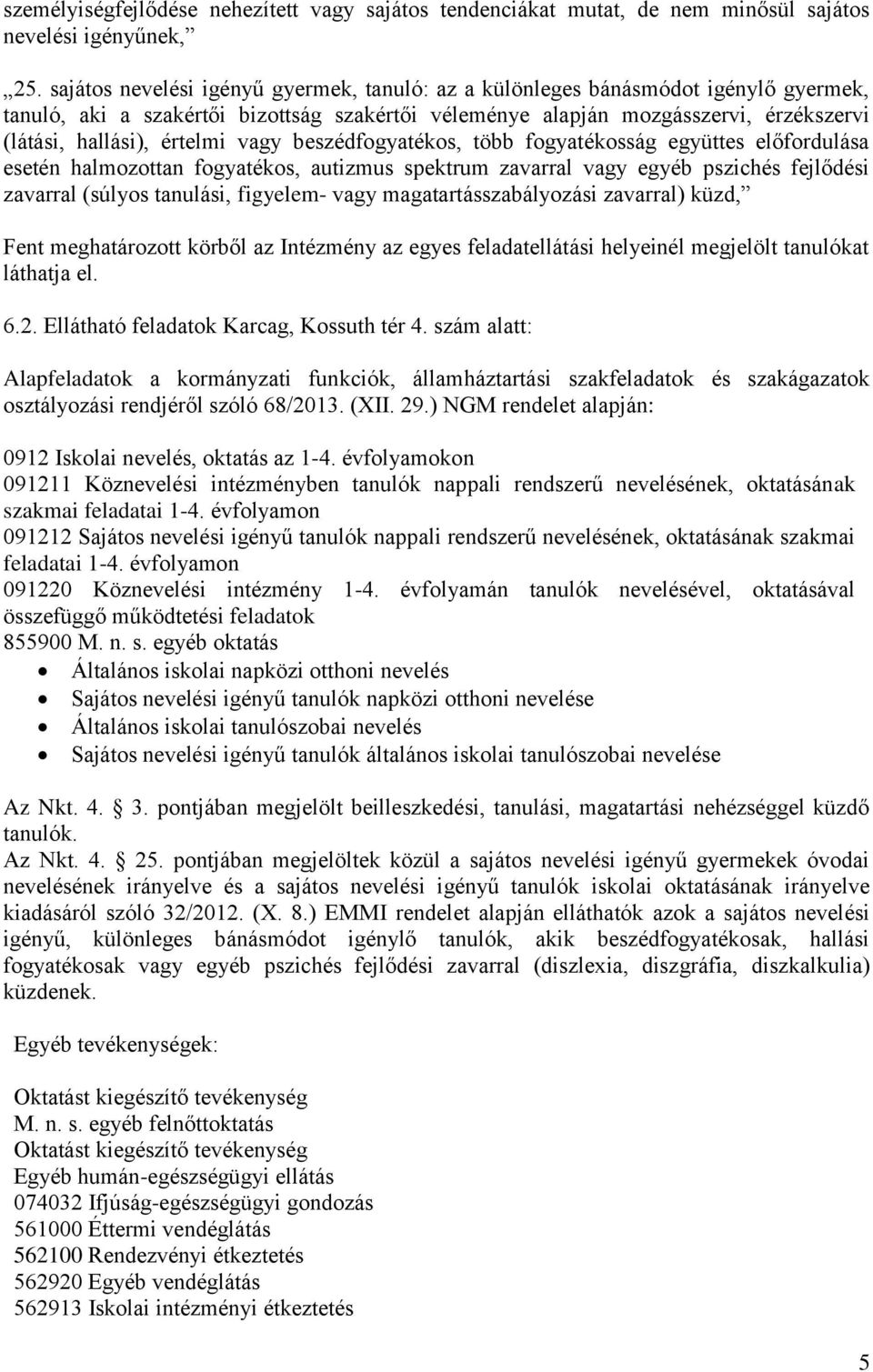 vagy beszédfogyatékos, több fogyatékosság együttes előfordulása esetén halmozottan fogyatékos, autizmus spektrum zavarral vagy egyéb pszichés fejlődési zavarral (súlyos tanulási, figyelem- vagy