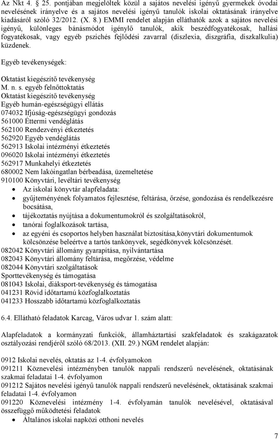 ) EMMI rendelet alapján elláthatók azok a sajátos nevelési igényű, különleges bánásmódot igénylő tanulók, akik beszédfogyatékosak, hallási fogyatékosak, vagy egyéb pszichés fejlődési zavarral