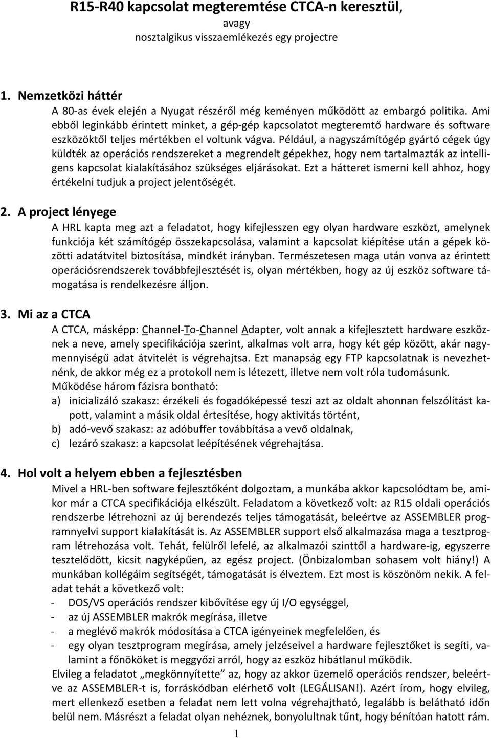 Például, a nagyszámítógép gyártó cégek úgy küldték az operációs rendszereket a megrendelt gépekhez, hogy nem tartalmazták az intelligens kapcsolat kialakításához szükséges eljárásokat.