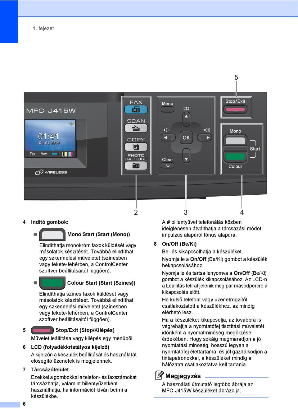 Colour Start (Start (Színes)) Elindíthatja színes faxok küldését vagy másolatok készítését.  5 Stop/Exit (Stop/Kilépés) Művelet leállítása vagy kilépés egy menüből.