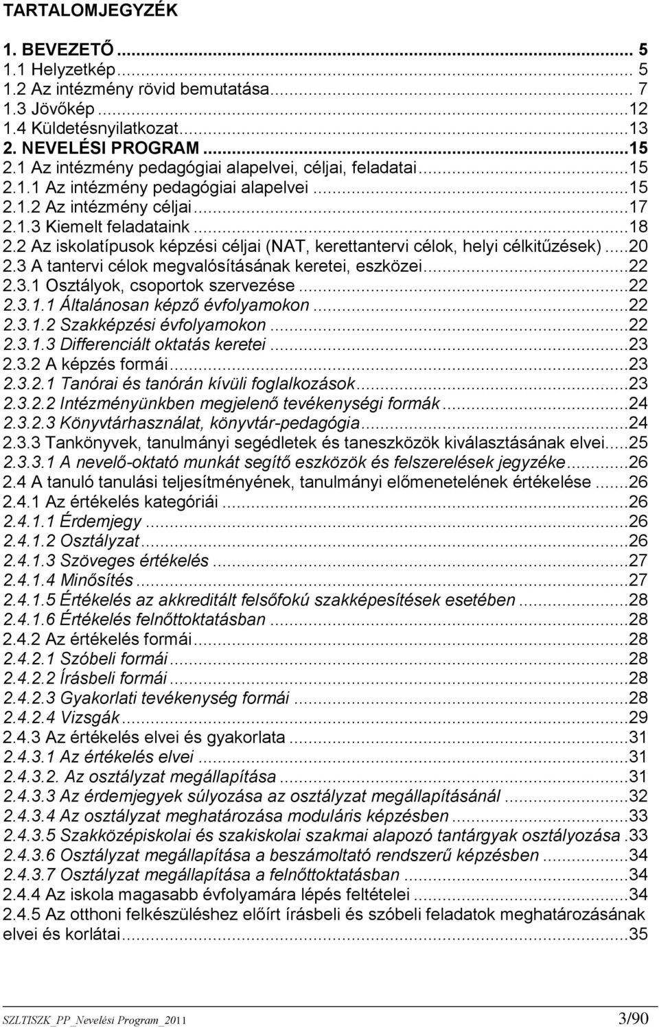 2 Az iskolatípusok képzési céljai (NAT, kerettantervi célok, helyi célkitűzések)...20 2.3 A tantervi célok megvalósításának keretei, eszközei...22 2.3.1 Osztályok, csoportok szervezése...22 2.3.1.1 Általánosan képző évfolyamokon.