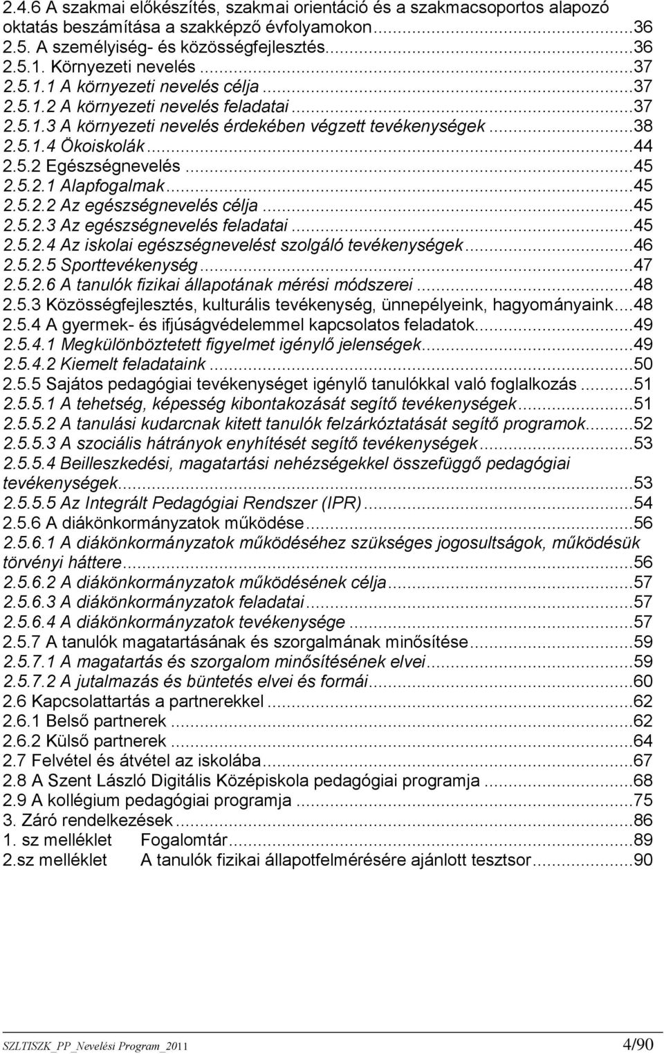 ..45 2.5.2.1 Alapfogalmak...45 2.5.2.2 Az egészségnevelés célja...45 2.5.2.3 Az egészségnevelés feladatai...45 2.5.2.4 Az iskolai egészségnevelést szolgáló tevékenységek...46 2.5.2.5 Sporttevékenység.