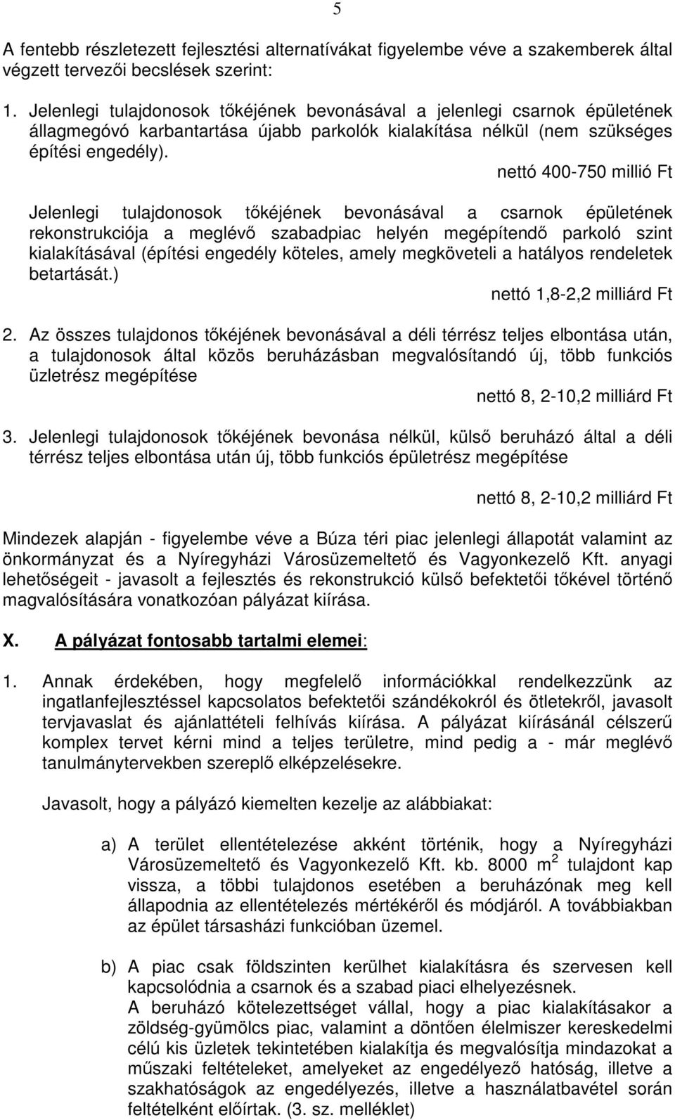 nettó 400-750 millió Ft Jelenlegi tulajdonosok tőkéjének bevonásával a csarnok épületének rekonstrukciója a meglévő szabadpiac helyén megépítendő parkoló szint kialakításával (építési engedély