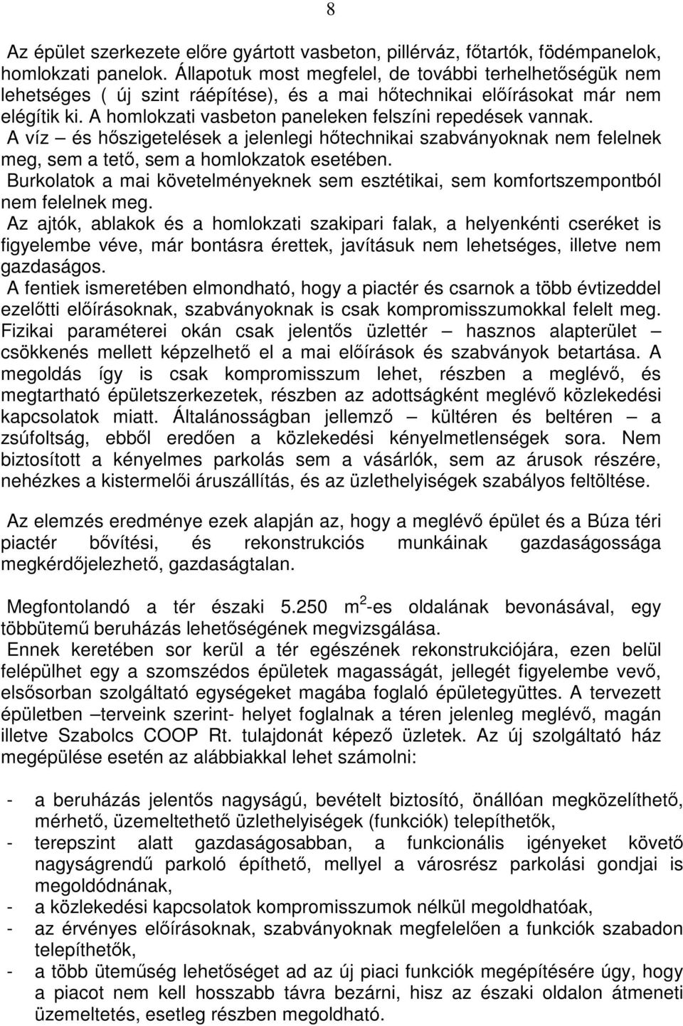 A homlokzati vasbeton paneleken felszíni repedések vannak. A víz és hőszigetelések a jelenlegi hőtechnikai szabványoknak nem felelnek meg, sem a tető, sem a homlokzatok esetében.