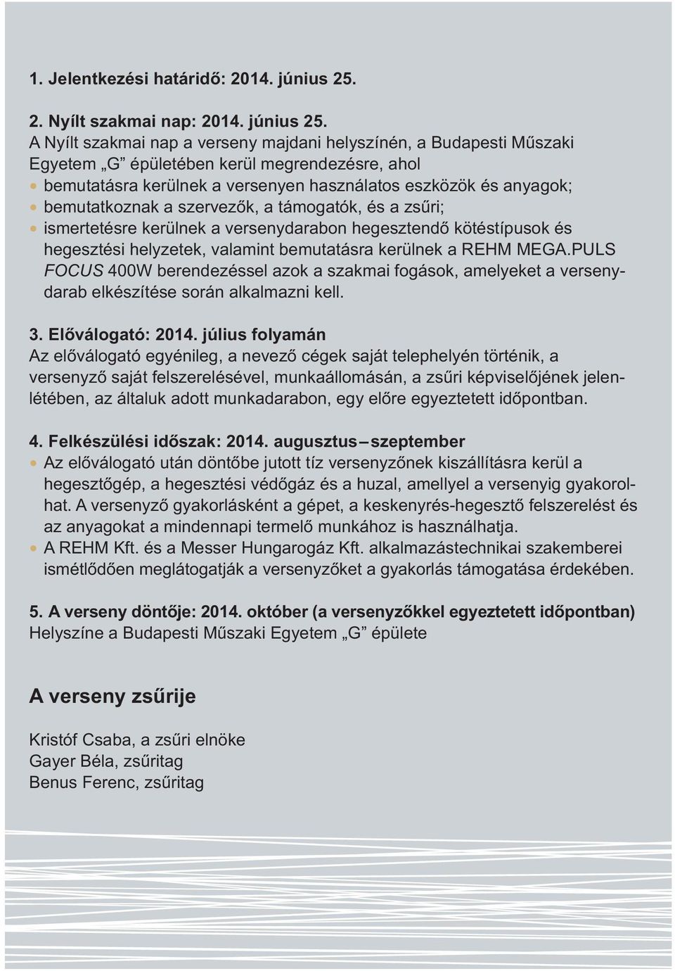A Nyílt szakmai nap a verseny majdani helyszínén, a Budapesti Mûszaki Egyetem G épületében kerül megrendezésre, ahol bemutatásra kerülnek a versenyen használatos eszközök és anyagok; bemutatkoznak a