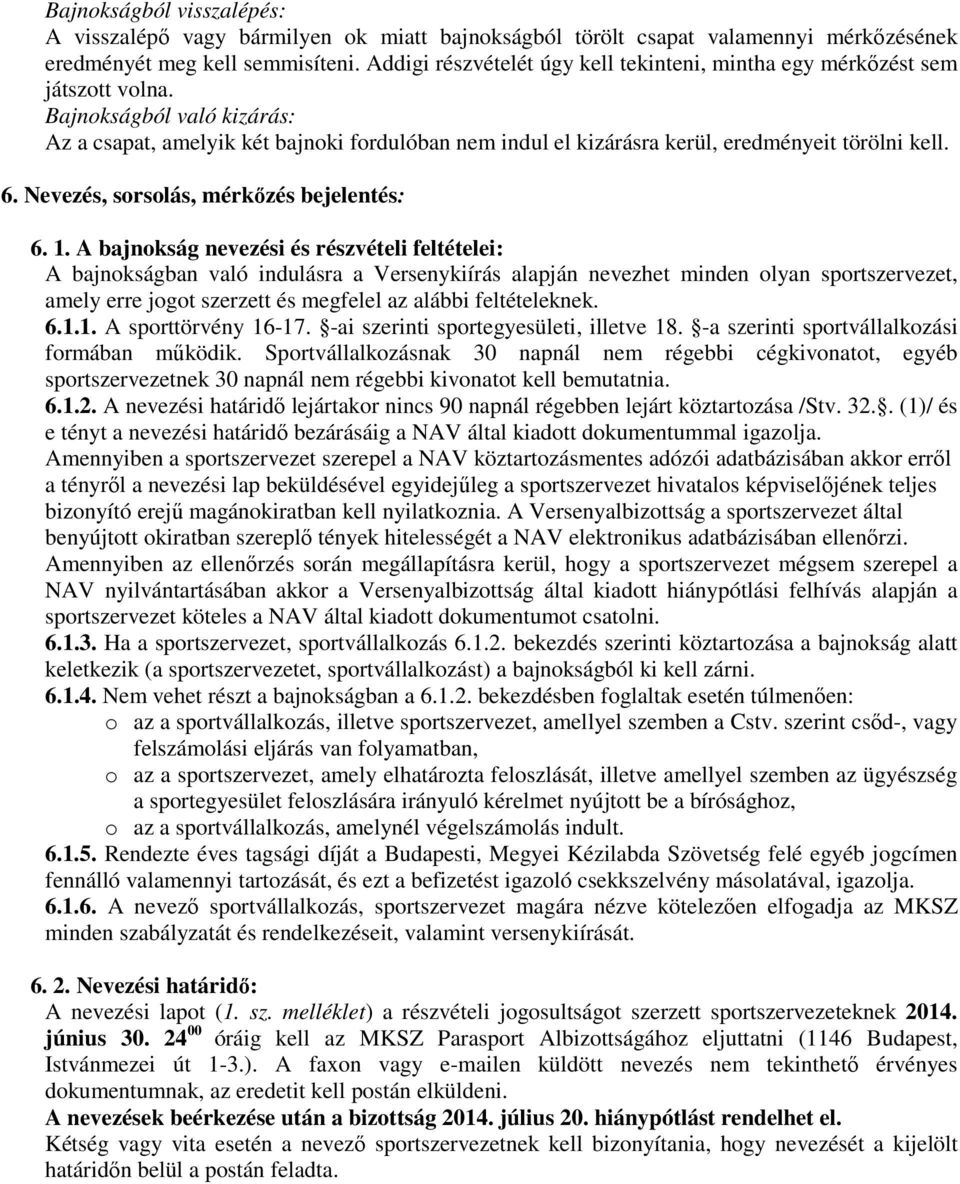 Bajnokságból való kizárás: Az a csapat, amelyik két bajnoki fordulóban nem indul el kizárásra kerül, eredményeit törölni kell. 6. Nevezés, sorsolás, mérkőzés bejelentés: 6. 1.