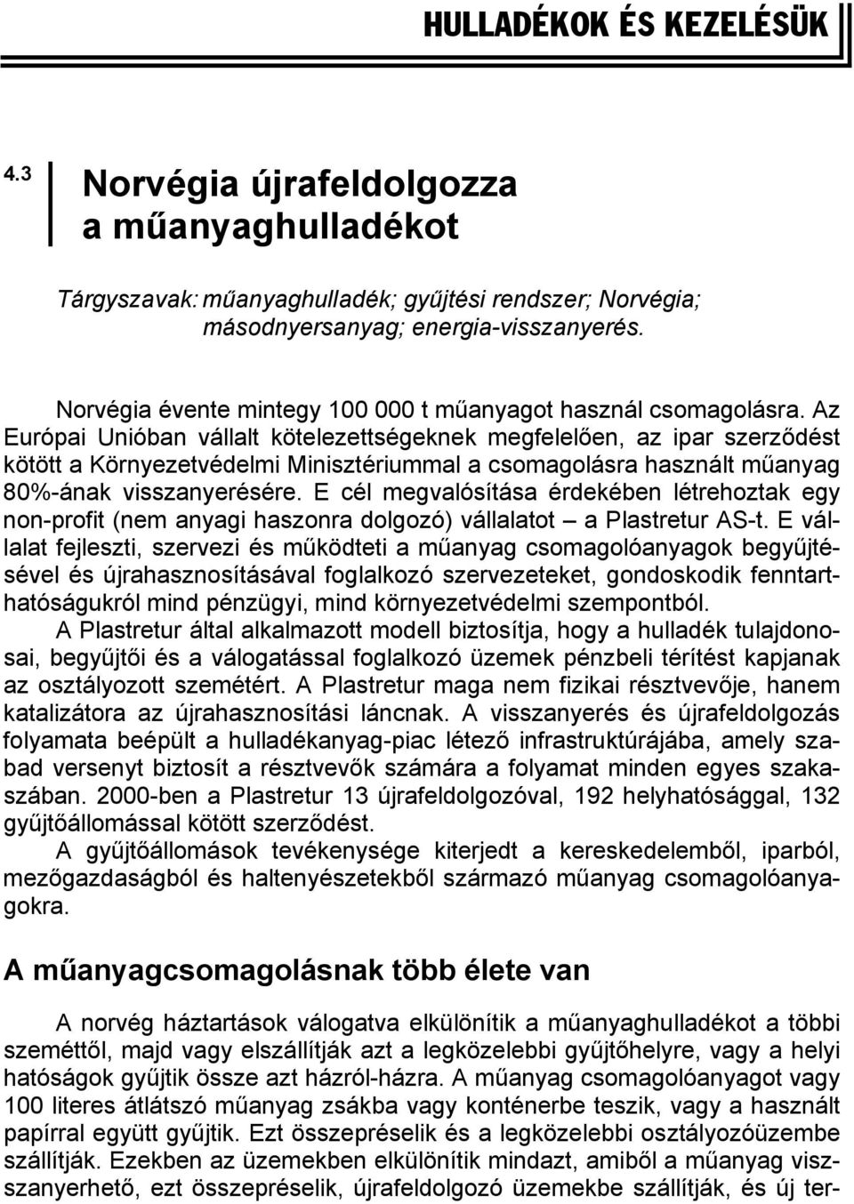 Az Európai Unióban vállalt kötelezettségeknek megfelelően, az ipar szerződést kötött a Környezetvédelmi Minisztériummal a csomagolásra használt műanyag 80%-ának visszanyerésére.