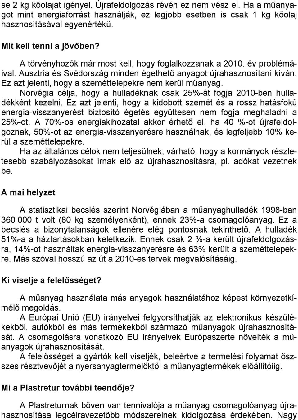 Ez azt jelenti, hogy a szeméttelepekre nem kerül műanyag. Norvégia célja, hogy a hulladéknak csak 25%-át fogja 2010-ben hulladékként kezelni.