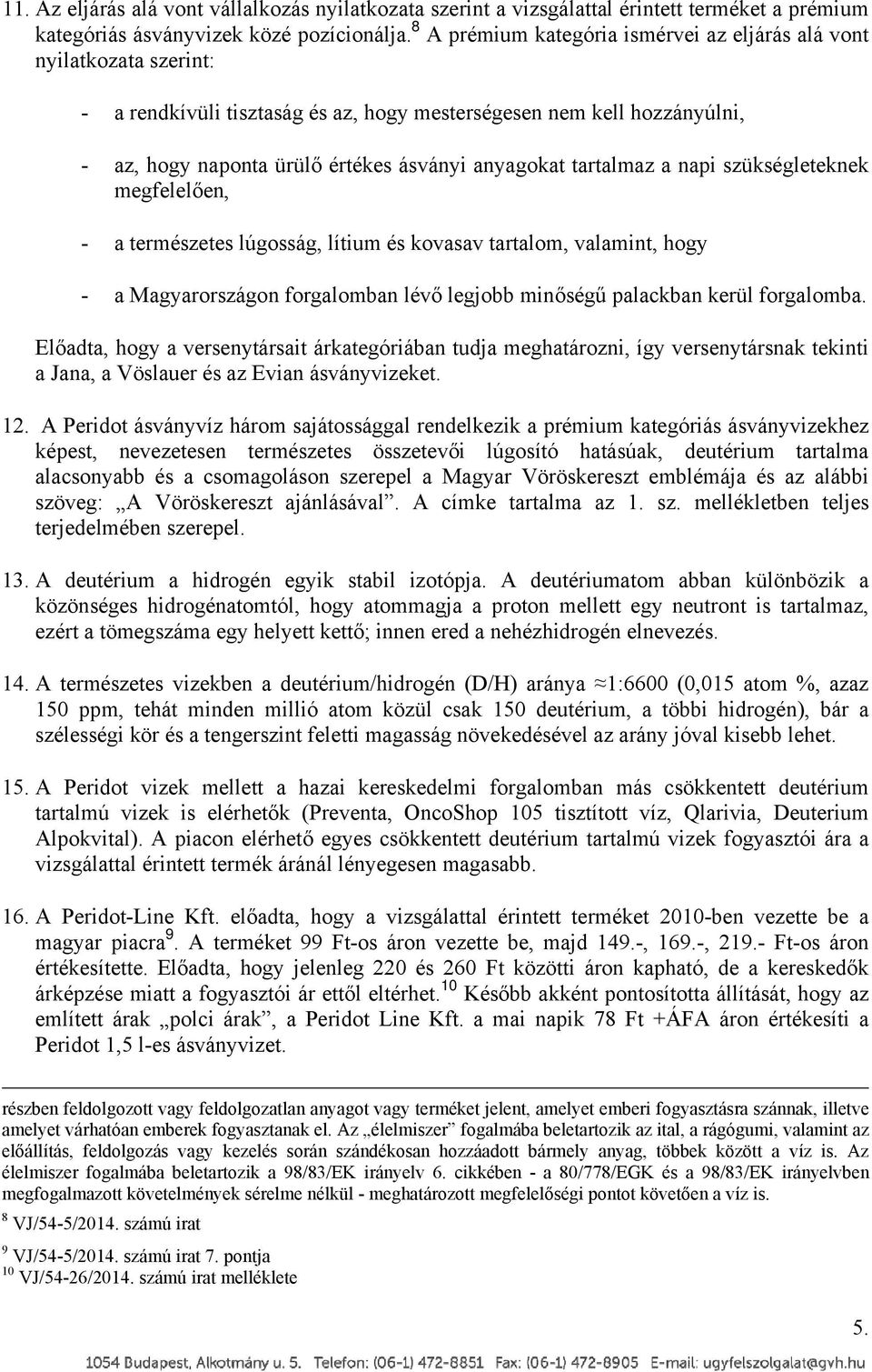 tartalmaz a napi szükségleteknek megfelelően, - a természetes lúgosság, lítium és kovasav tartalom, valamint, hogy - a Magyarországon forgalomban lévő legjobb minőségű palackban kerül forgalomba.