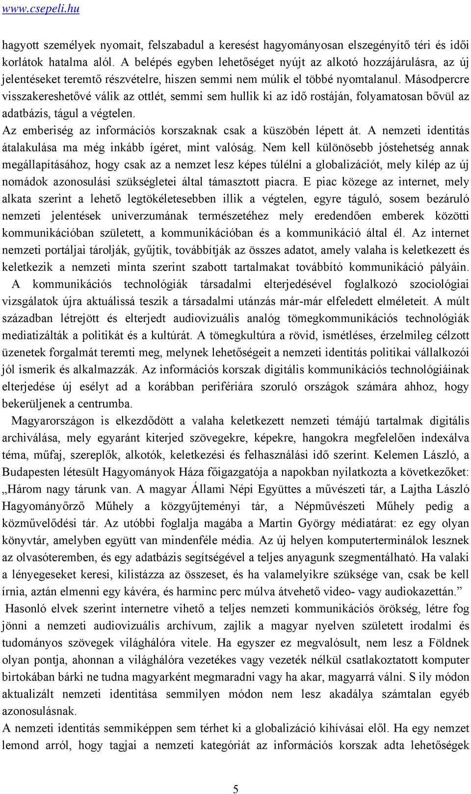 Másodpercre visszakereshetővé válik az ottlét, semmi sem hullik ki az idő rostáján, folyamatosan bővül az adatbázis, tágul a végtelen. Az emberiség az információs korszaknak csak a küszöbén lépett át.