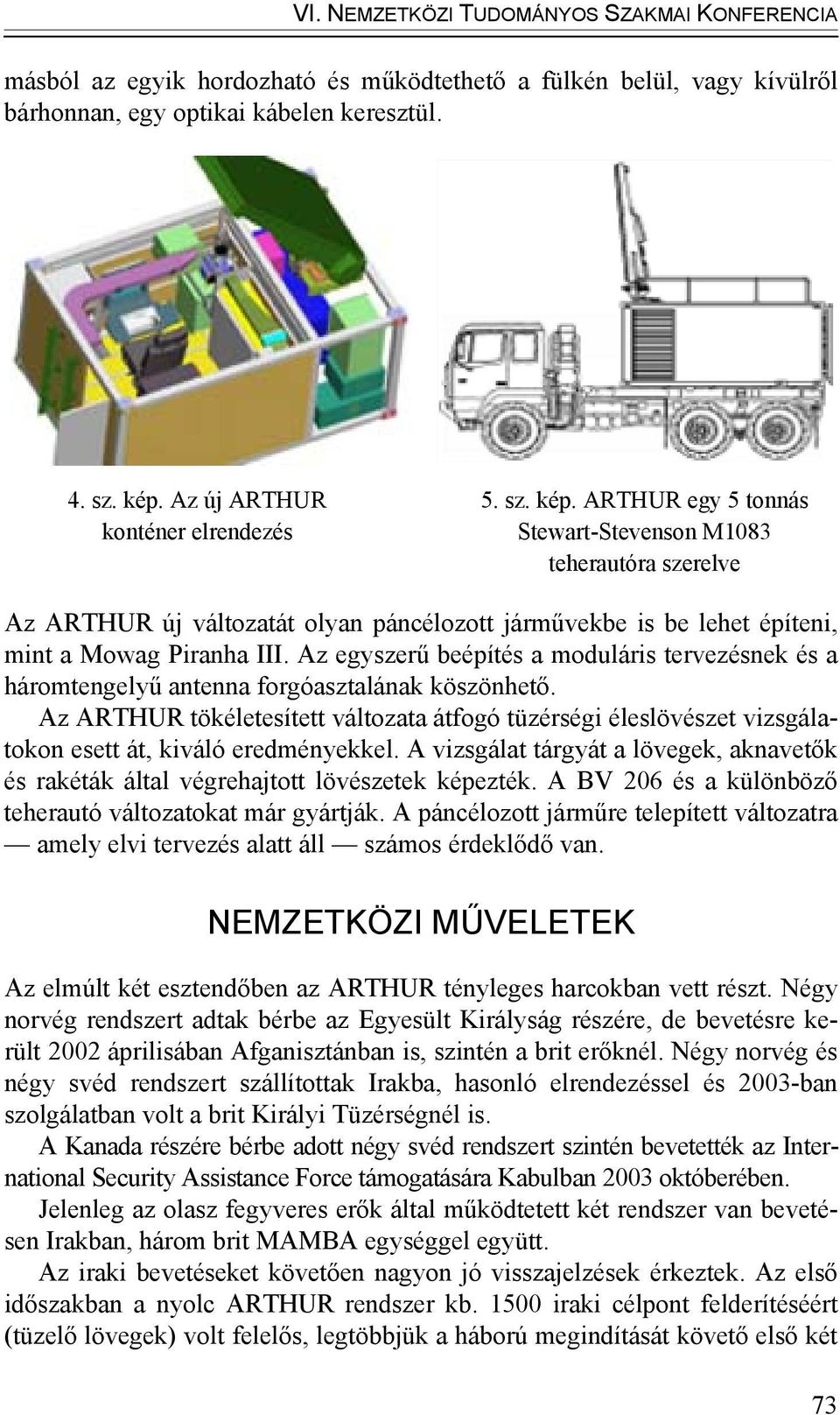 ARTHUR egy 5 tonnás Stewart-Stevenson M1083 teherautóra szerelve Az ARTHUR új változatát olyan páncélozott járművekbe is be lehet építeni, mint a Mowag Piranha III.