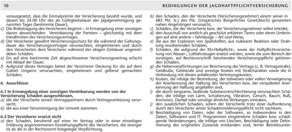 c) Die Risikotragung des Versicherers beginnt in Ermangelung einer sonstigen davon abweichenden Vereinbarung der Parteien gleichzeitig mit dem Inkrafttreten des Versicherungsvertrages.