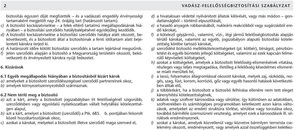 d) A biztosító kockázatviselése a biztosítási szerzôdés hatálya alatt okozott, bekövetkezett, és a biztosított által a biztosítónak a fenti idôtartam alatt bejelentett károkra terjed ki.