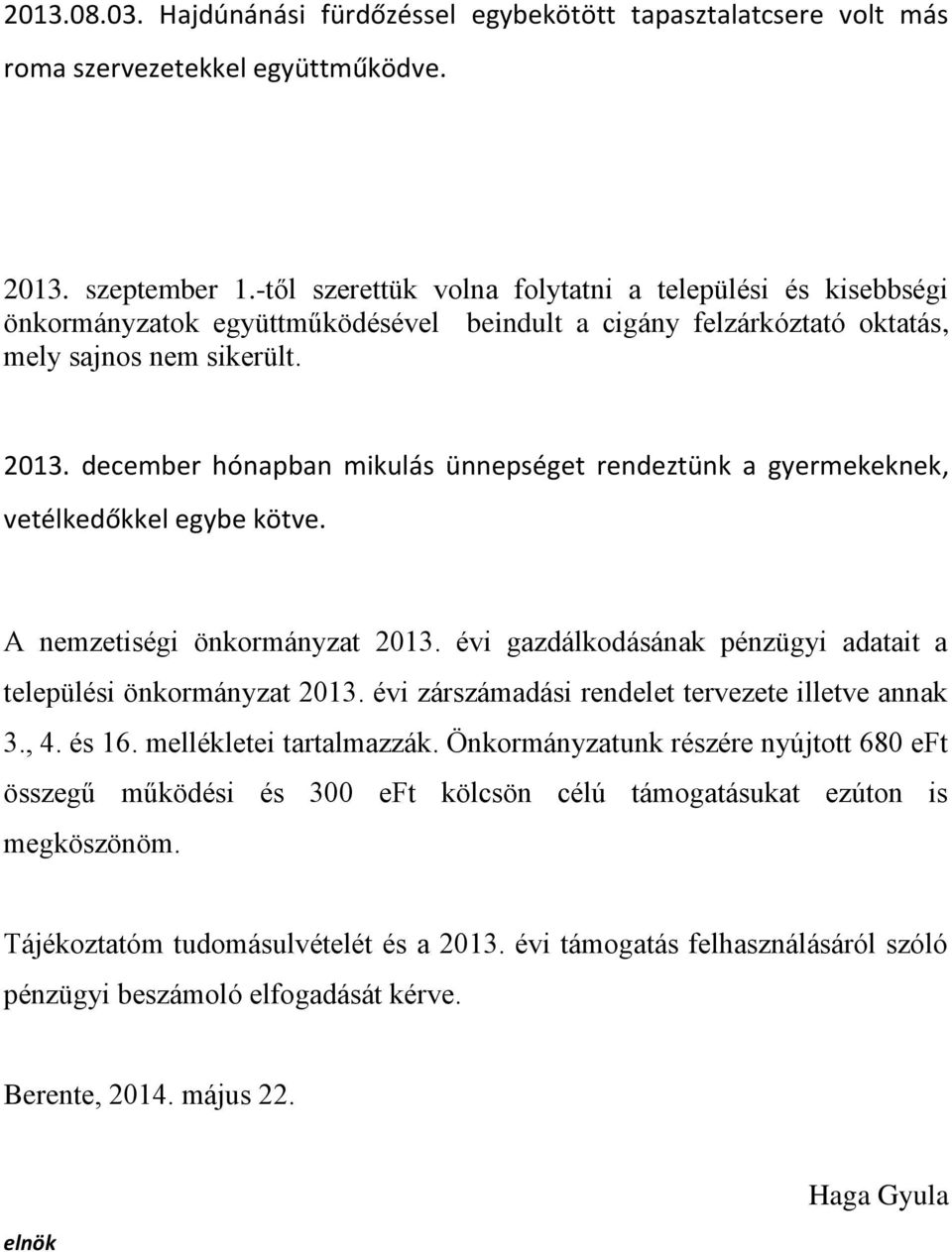 december hónapban mikulás ünnepséget rendeztünk a gyermekeknek, vetélkedőkkel egybe kötve. A nemzetiségi önkormányzat 2013. évi gazdálkodásának pénzügyi adatait a települési önkormányzat 2013.