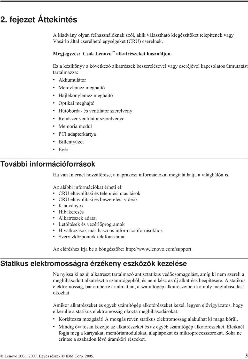 Ez a kézikönyv a következő alkatrészek beszerelésével vagy cseréjével kapcsolatos útmutatást tartalmazza: v Akkumulátor v Merevlemez meghajtó v Hajlékonylemez meghajtó v Optikai meghajtó v Hűtőborda-