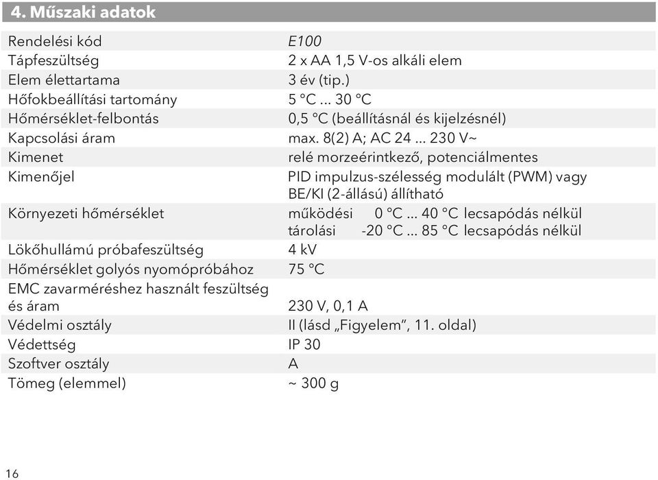 .. 230 V~ Kimenet relé morzeérintkező, potenciálmentes Kimenőjel PID impulzus-szélesség modulált (PWM) vagy BE/KI (2-állású) állítható Környezeti hőmérséklet működési 0 C.