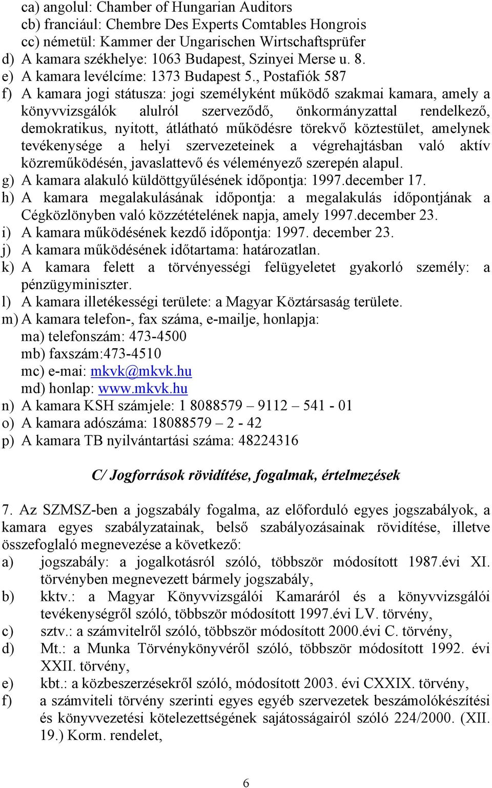 , Postafiók 587 f) A kamara jogi státusza: jogi személyként működő szakmai kamara, amely a könyvvizsgálók alulról szerveződő, önkormányzattal rendelkező, demokratikus, nyitott, átlátható működésre