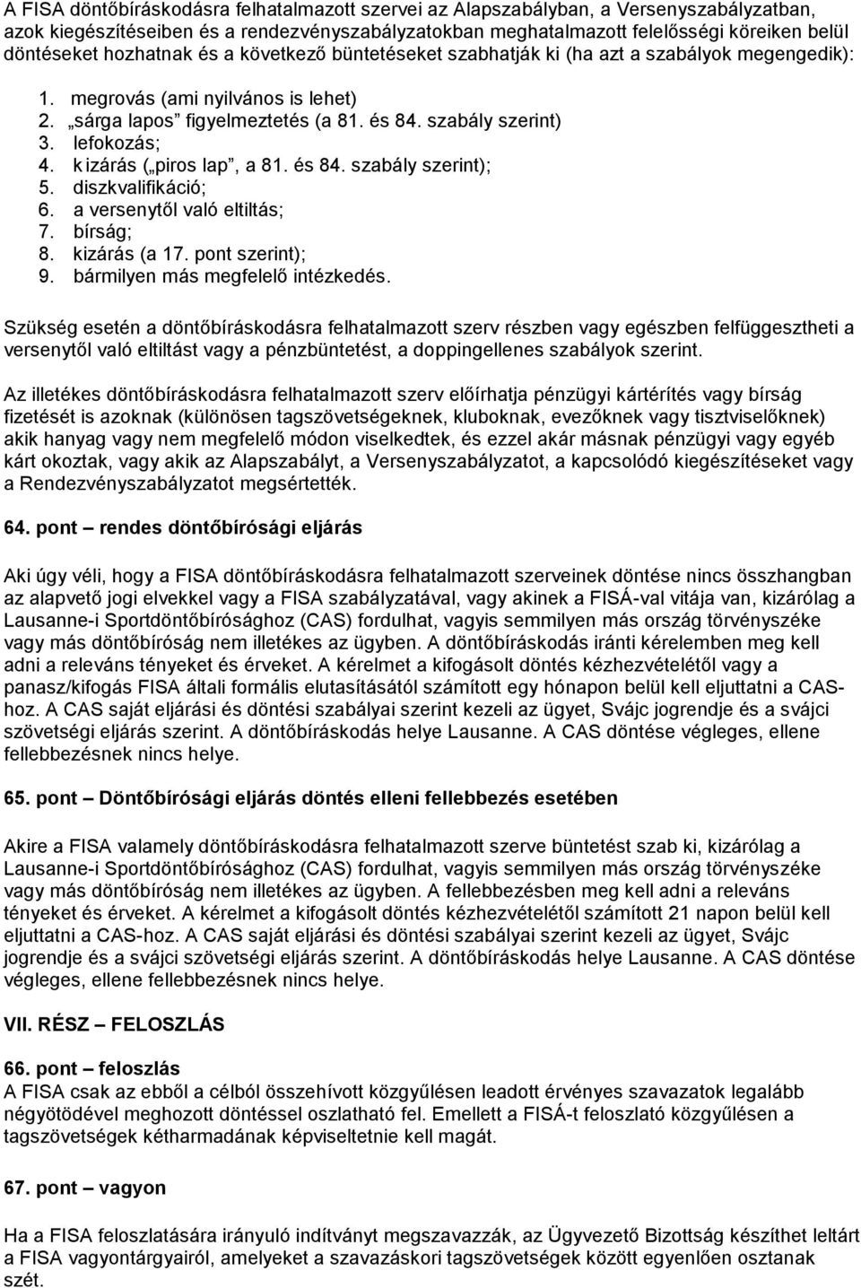 k izárás ( piros lap, a 81. és 84. szabály szerint); 5. diszkvalifikáció; 6. a versenytől való eltiltás; 7. bírság; 8. kizárás (a 17. pont szerint); 9. bármilyen más megfelelő intézkedés.