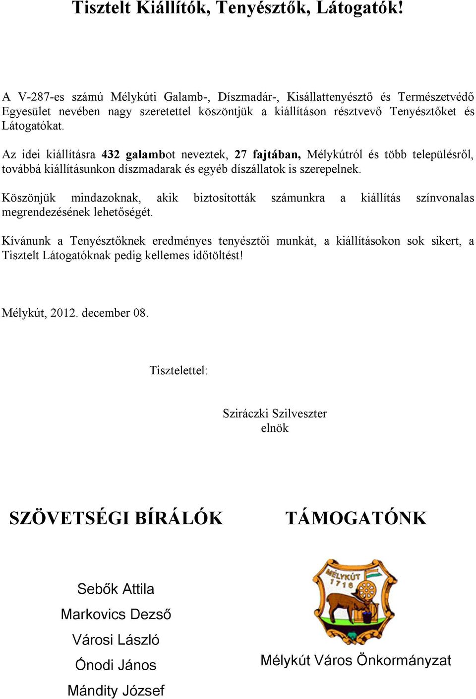 Az idei kiállításra 432 galambot neveztek, 27 fajtában, Mélykútról és több településről, továbbá kiállításunkon díszmadarak és egyéb díszállatok is szerepelnek.