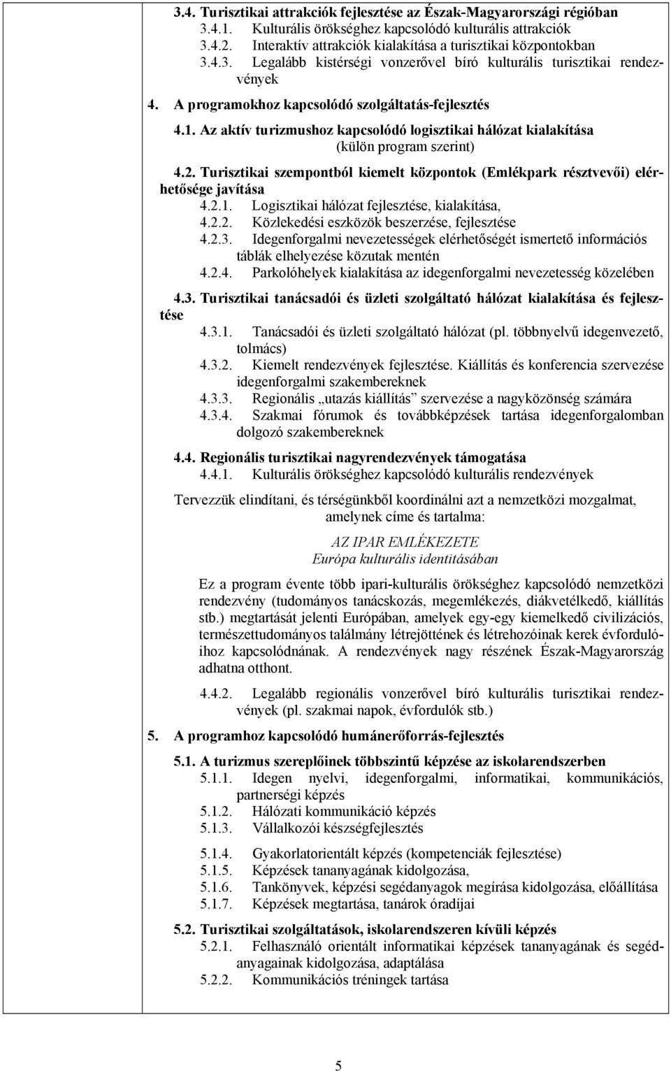 Az aktív turizmushoz kapcsolódó logisztikai hálózat kialakítása (külön program szerint) 4.2. Turisztikai szempontból kiemelt központok (Emlékpark résztvevői) elérhetősége javítása 4.2.1.