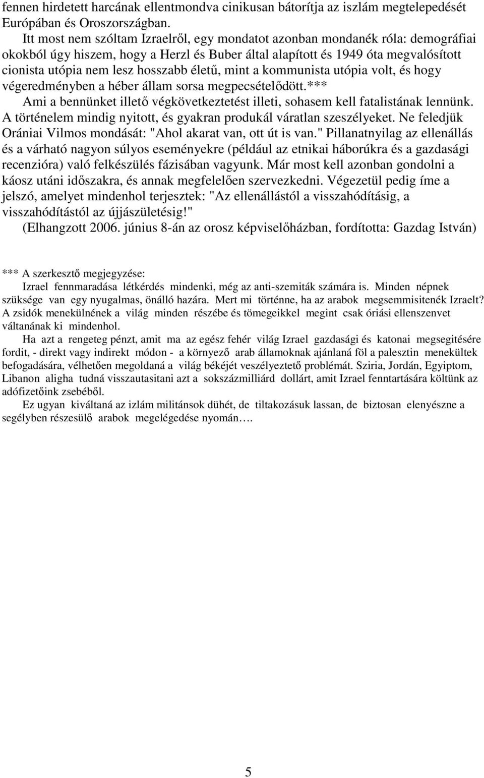 életű, mint a kommunista utópia volt, és hogy végeredményben a héber állam sorsa megpecsételődött.*** Ami a bennünket illető végkövetkeztetést illeti, sohasem kell fatalistának lennünk.