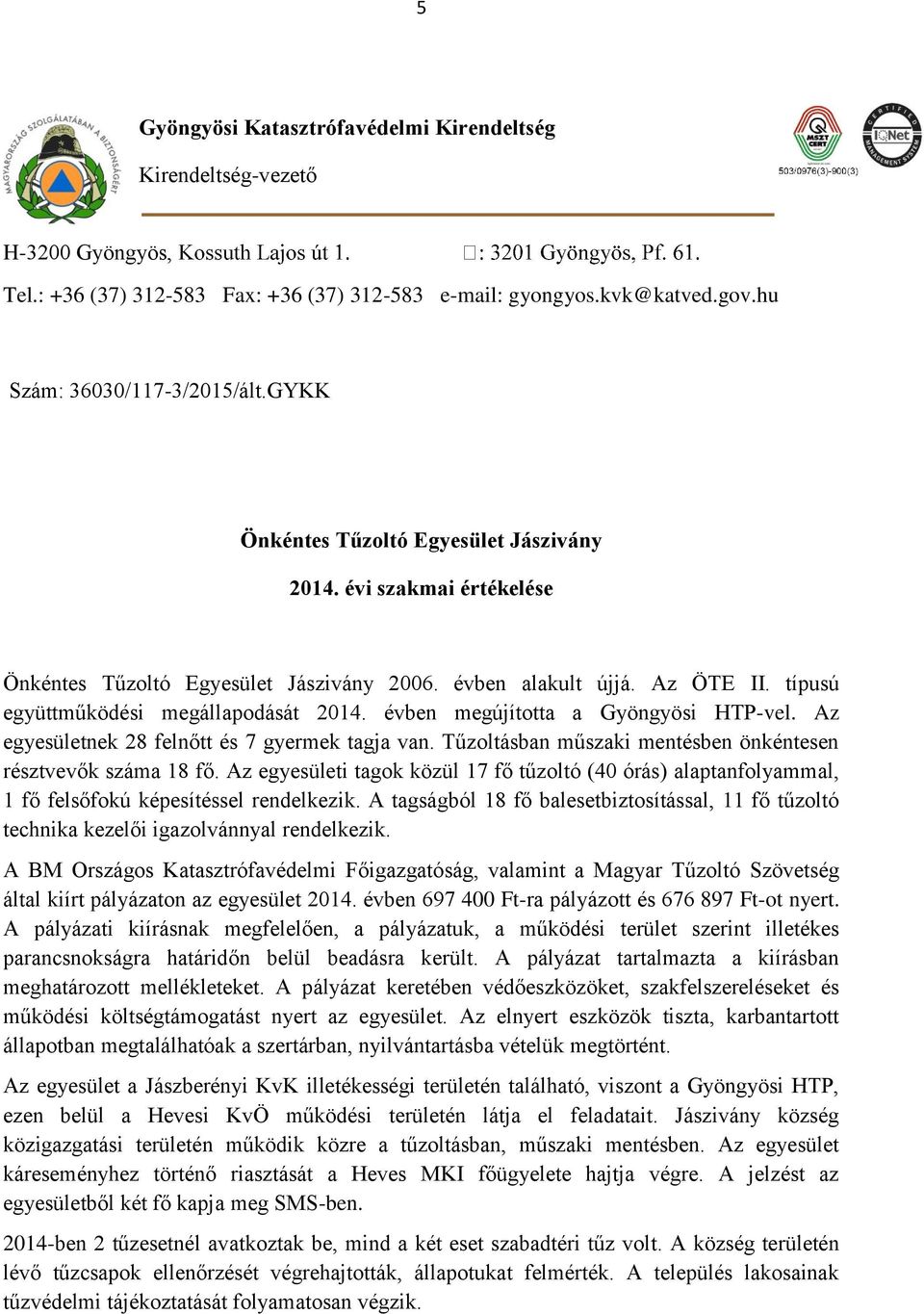 évben megújította a Gyöngyösi HTP-vel. Az egyesületnek 28 felnőtt és 7 gyermek tagja van. Tűzoltásban műszaki mentésben önkéntesen résztvevők száma 18 fő.