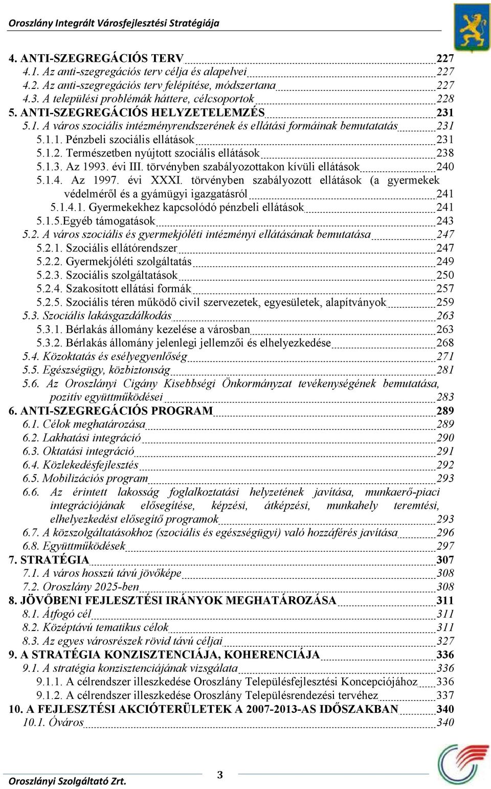 1.3. Az 1993. évi III. törvényben szabályozottakon kívüli ellátások 240 5.1.4. Az 1997. évi XXXI. törvényben szabályozott ellátások (a gyermekek védelméről és a gyámügyi igazgatásról 241 5.1.4.1. Gyermekekhez kapcsolódó pénzbeli ellátások 241 5.