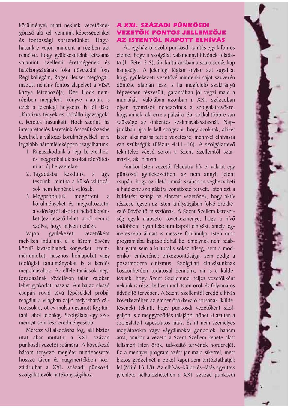 Régi kollégám, Roger Heuser megfogalmazott néhány fontos alapelvet a VISA kártya létrehozója, Dee Hock nemrégiben megjelent könyve alapján, s ezek a jelenlegi helyzetre is jól (lásd Kaotikus tények